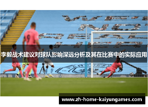 李毅战术建议对球队影响深远分析及其在比赛中的实际应用