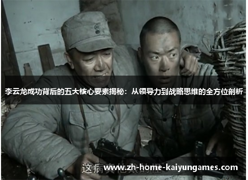 李云龙成功背后的五大核心要素揭秘：从领导力到战略思维的全方位剖析