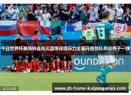 今日世界杯赛场转会风云激荡保级压力全面升级各队命运悬于一线