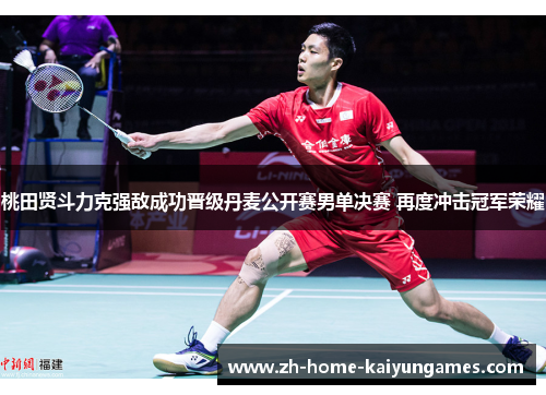 桃田贤斗力克强敌成功晋级丹麦公开赛男单决赛 再度冲击冠军荣耀