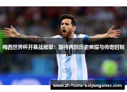 梅西世界杯开幕战展望：期待再创历史荣耀与传奇时刻