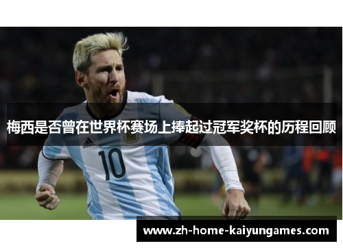 梅西是否曾在世界杯赛场上捧起过冠军奖杯的历程回顾