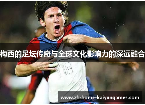 梅西的足坛传奇与全球文化影响力的深远融合