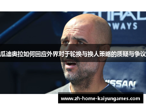 瓜迪奥拉如何回应外界对于轮换与换人策略的质疑与争议