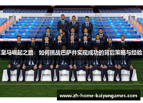 皇马崛起之路：如何挑战巴萨并实现成功的背后策略与经验