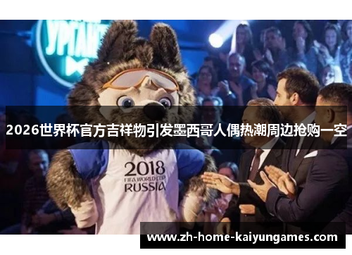 2026世界杯官方吉祥物引发墨西哥人偶热潮周边抢购一空