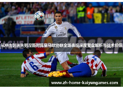 从冲击到迷失努涅斯对阵皇马欧协联全场表现深度复盘解析与战术价值 从冲击到迷失努涅斯对阵皇马欧协联全场表现深度复盘解析与战术价值