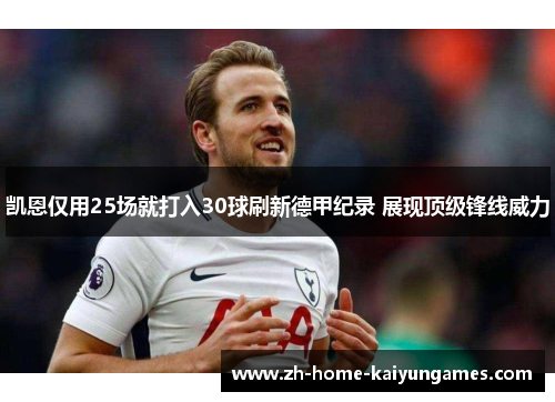 凯恩仅用25场就打入30球刷新德甲纪录 展现顶级锋线威力 凯恩仅用25场就打入30球刷新德甲纪录 展现顶级锋线威力