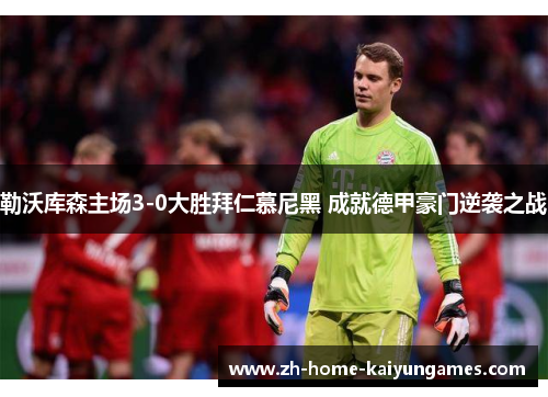 勒沃库森主场3-0大胜拜仁慕尼黑 成就德甲豪门逆袭之战 勒沃库森主场3-0大胜拜仁慕尼黑 成就德甲豪门逆袭之战