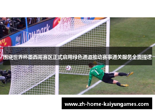 围绕世界杯墨西哥赛区正式启用绿色通道推动赛事通关服务全面提速