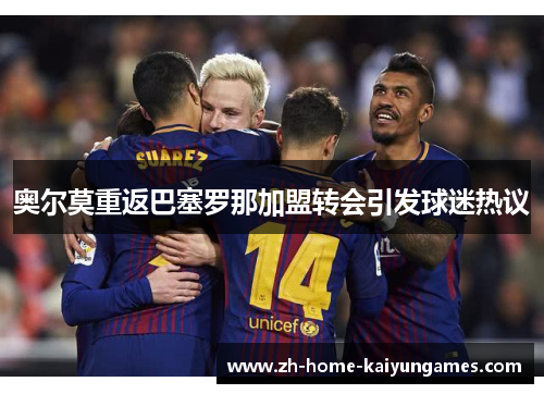 奥尔莫重返巴塞罗那加盟转会引发球迷热议