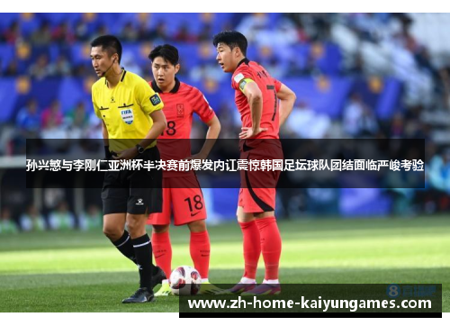 孙兴慜与李刚仁亚洲杯半决赛前爆发内讧震惊韩国足坛球队团结面临严峻考验
