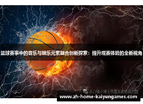 篮球赛事中的音乐与娱乐元素融合创新探索：提升观赛体验的全新视角
