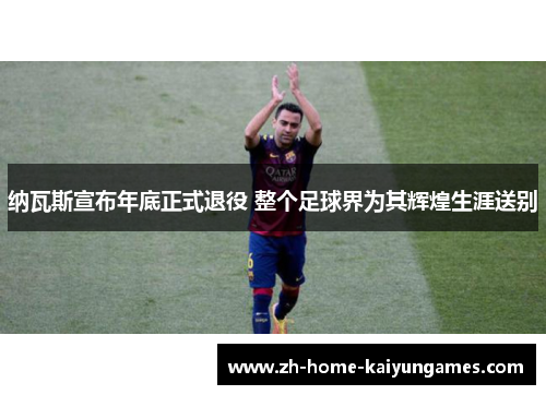 纳瓦斯宣布年底正式退役 整个足球界为其辉煌生涯送别