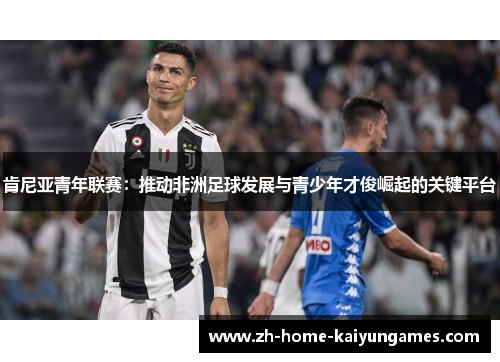 肯尼亚青年联赛：推动非洲足球发展与青少年才俊崛起的关键平台