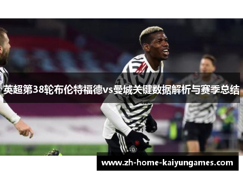英超第38轮布伦特福德vs曼城关键数据解析与赛季总结