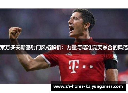 莱万多夫斯基射门风格解析：力量与精准完美融合的典范