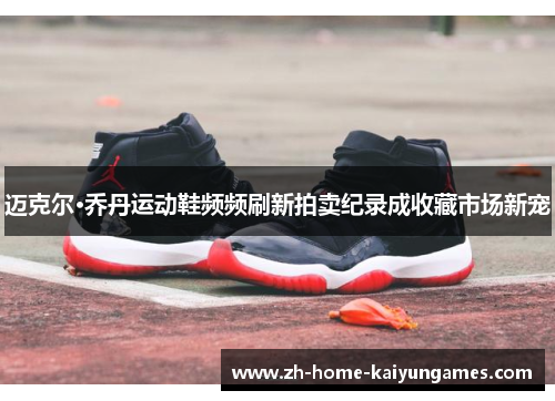 迈克尔·乔丹运动鞋频频刷新拍卖纪录成收藏市场新宠