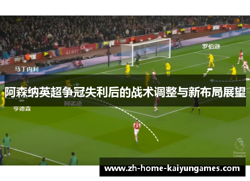 阿森纳英超争冠失利后的战术调整与新布局展望