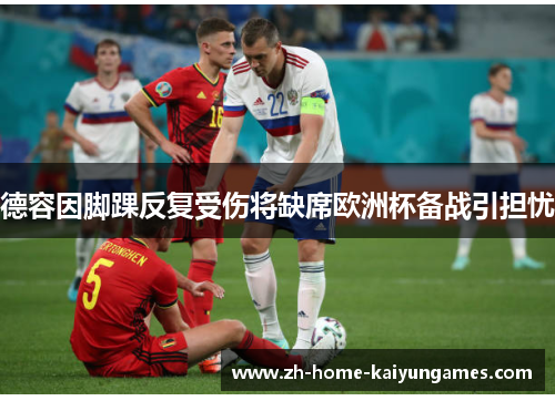 德容因脚踝反复受伤将缺席欧洲杯备战引担忧