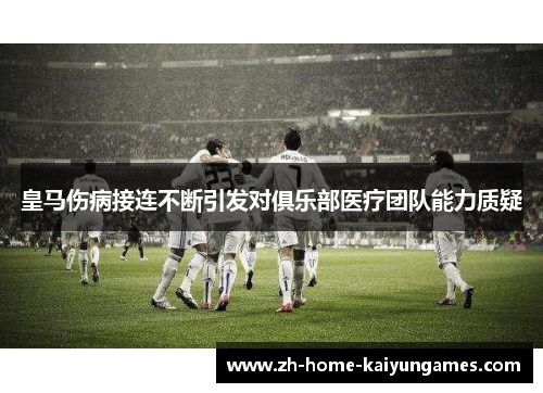 皇马伤病接连不断引发对俱乐部医疗团队能力质疑